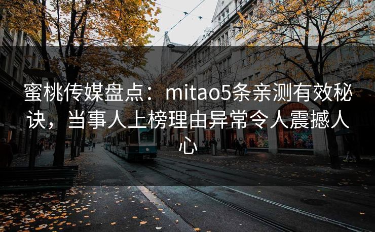 蜜桃传媒盘点：mitao5条亲测有效秘诀，当事人上榜理由异常令人震撼人心