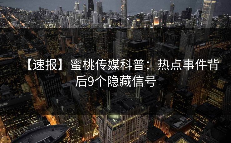 【速报】蜜桃传媒科普：热点事件背后9个隐藏信号