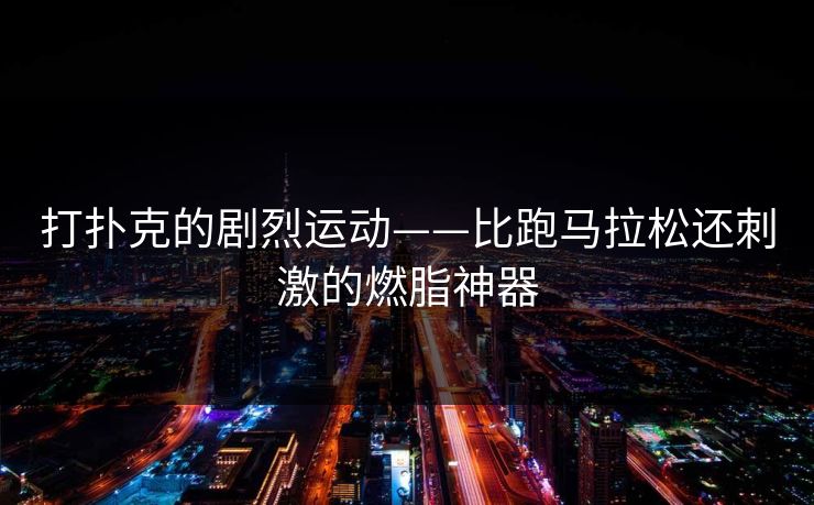 打扑克的剧烈运动——比跑马拉松还刺激的燃脂神器