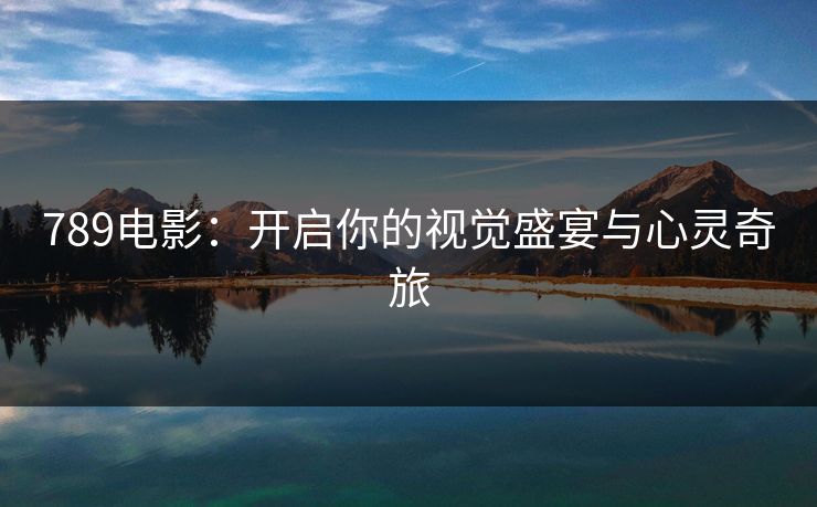 789电影：开启你的视觉盛宴与心灵奇旅